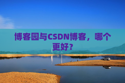 博客园与CSDN博客，哪个更好？