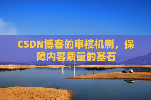 CSDN博客的审核机制，保障内容质量的基石