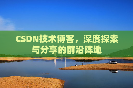 CSDN技术博客，深度探索与分享的前沿阵地