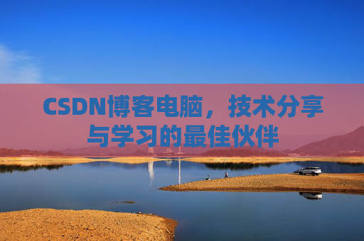 CSDN博客电脑，技术分享与学习的最佳伙伴